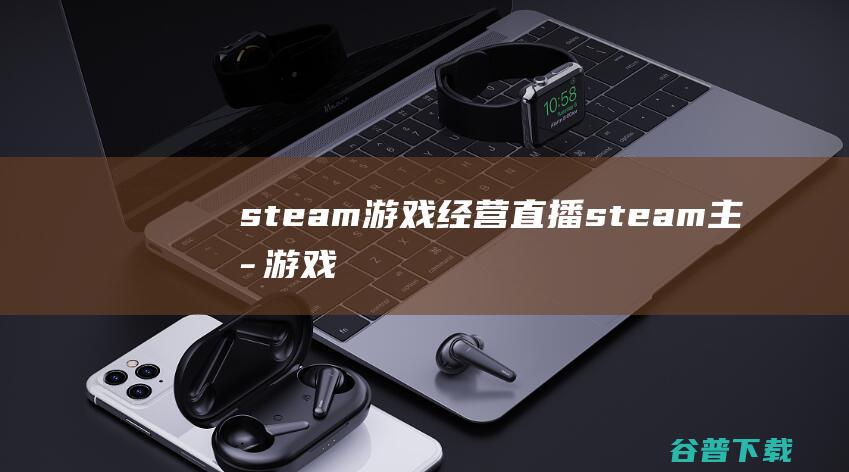 steam游戏经营直播，steam主播游戏-经营游戏游戏